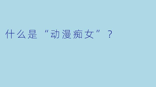 什么是“动漫痴女”?