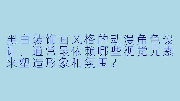 黑白装饰画风格的动漫角色设计，通常最依赖哪些视觉元素来塑造形象和氛围？
