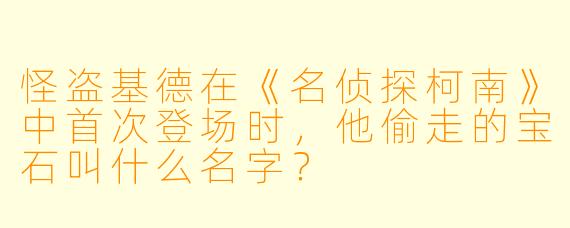 怪盗基德在《名侦探柯南》中首次登场时，他偷走的宝石叫什么名字？