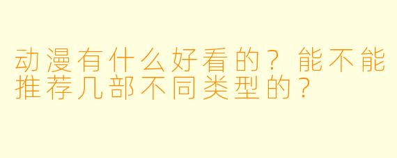 动漫有什么好看的？能不能推荐几部不同类型的？