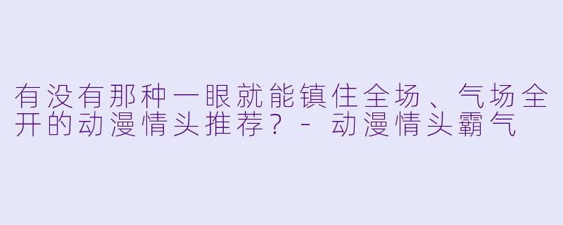 有没有那种一眼就能镇住全场、气场全开的动漫情头推荐?-动漫情头霸气