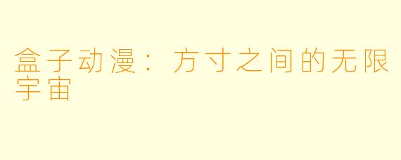 盒子动漫：方寸之间的无限宇宙