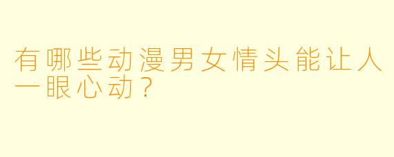 有哪些动漫男女情头能让人一眼心动？