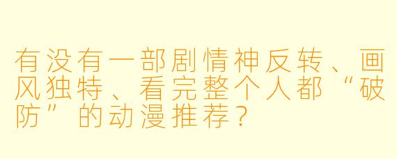 有没有一部剧情神反转、画风独特、看完整个人都“破防”的动漫推荐？
