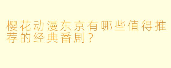樱花动漫东京有哪些值得推荐的经典番剧？