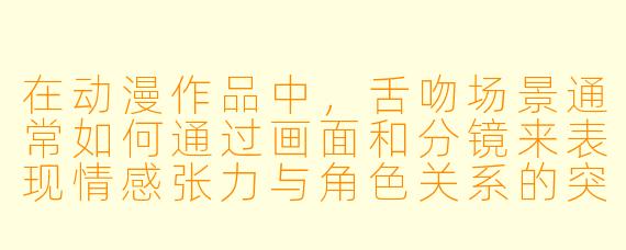 在动漫作品中,舌吻场景通常如何通过画面和分镜来表现情感张力与角色关系的突破?