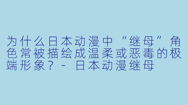 为什么日本动漫中“继母”角色常被描绘成温柔或恶毒的极端形象？
