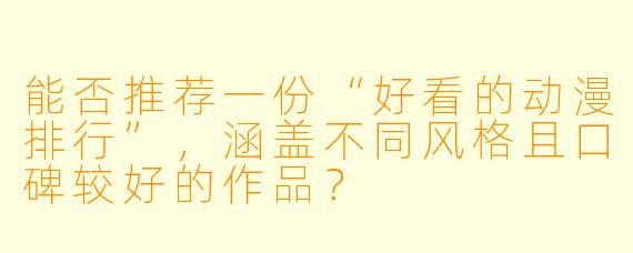 能否推荐一份“好看的动漫排行”,涵盖不同风格且口碑较好的作品?