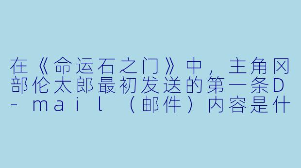 在《命运石之门》中,主角冈部伦太郎最初发送的第一条D-mail(邮件)内容是什么?这条邮件导致了怎样的后果?-命运石之门动漫