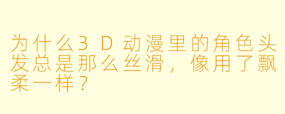 为什么3D动漫里的角色头发总是那么丝滑，像用了飘柔一样？