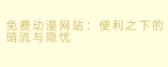 免费动漫网站:便利之下的暗流与隐忧
