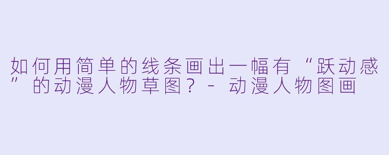 如何用简单的线条画出一幅有“跃动感”的动漫人物草图？