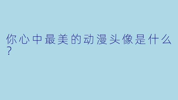 你心中最美的动漫头像是什么？
