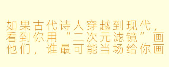 如果古代诗人穿越到现代,看到你用“二次元滤镜”画他们,谁最可能当场给你画一幅《鬼灭之刃》同人图,并附赠一首打油诗?