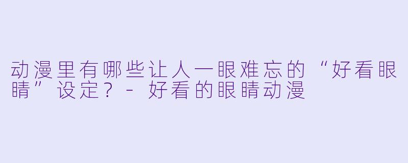 动漫里有哪些让人一眼难忘的“好看眼睛”设定?-好看的眼睛动漫