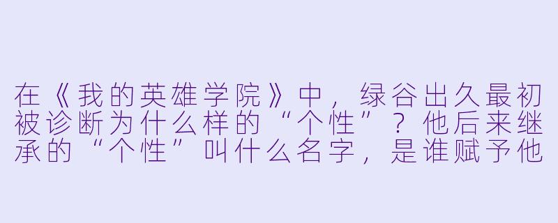 在《我的英雄学院》中，绿谷出久最初被诊断为什么样的“个性”？他后来继承的“个性”叫什么名字，是谁赋予他的？-动漫我的英雄学院