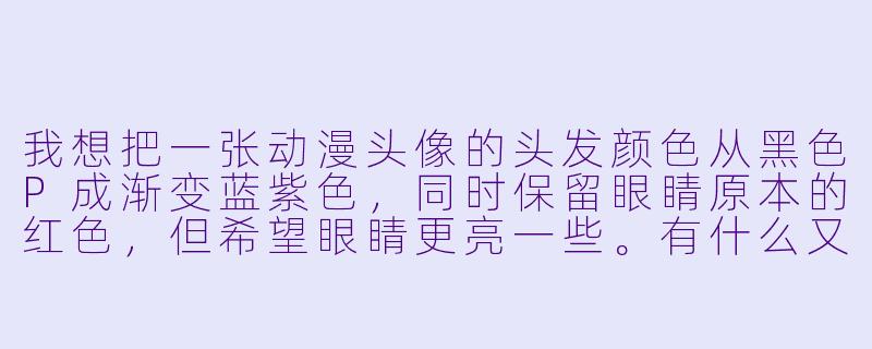 我想把一张动漫头像的头发颜色从黑色P成渐变蓝紫色,同时保留眼睛原本的红色,但希望眼睛更亮一些。有什么又快又自然的操作方法吗?-动漫头像p图