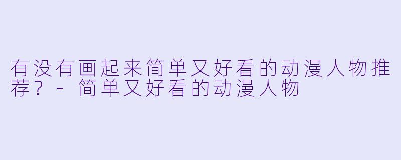 有没有画起来简单又好看的动漫人物推荐？