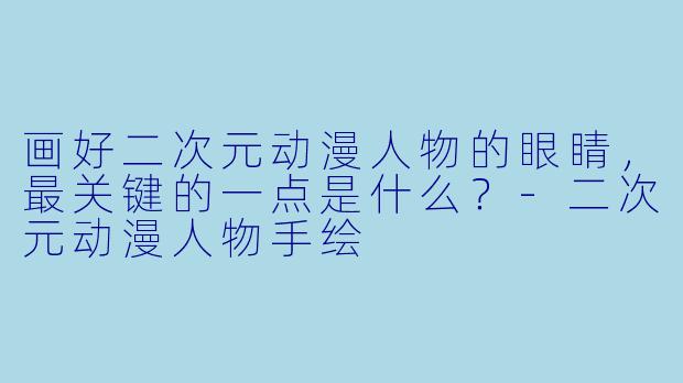 画好二次元动漫人物的眼睛，最关键的一点是什么？