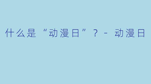 什么是“动漫日”?-动漫日