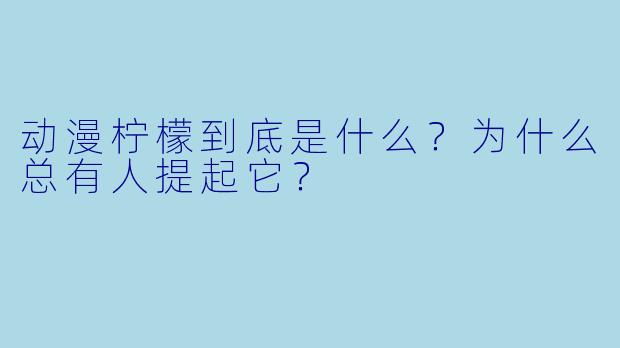 动漫柠檬到底是什么?为什么总有人提起它?