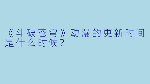 《斗破苍穹》动漫的更新时间是什么时候？