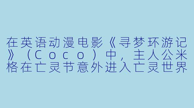 在英语动漫电影《寻梦环游记》（Coco）中，主人公米格在亡灵节意外进入亡灵世界，为了回到人间，他需要得到一位已故亲人的祝福。请问，最终是哪位亲人给了他祝福，并且祝福的条件是什么？