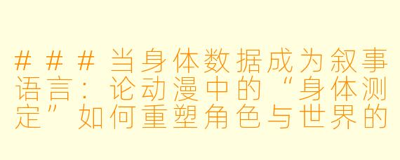 ###当身体数据成为叙事语言:论动漫中的“身体测定”如何重塑角色与世界的边界
###