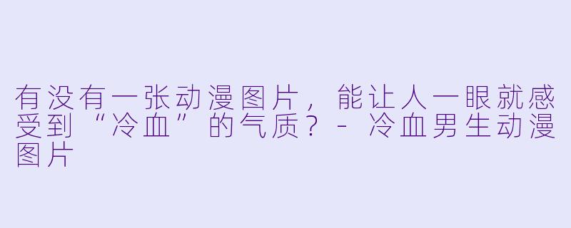 有没有一张动漫图片，能让人一眼就感受到“冷血”的气质？
