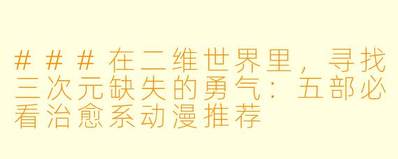 ###在二维世界里,寻找三次元缺失的勇气:五部必看治愈系动漫推荐