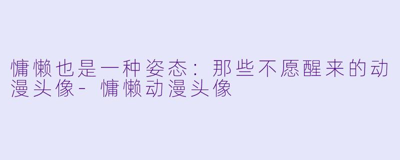 慵懒也是一种姿态:那些不愿醒来的动漫头像-慵懒动漫头像