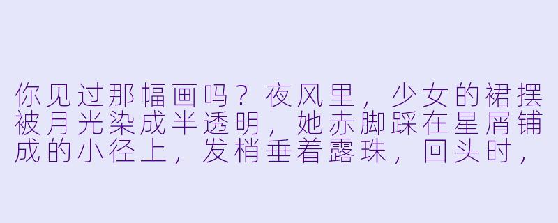你见过那幅画吗？夜风里，少女的裙摆被月光染成半透明，她赤脚踩在星屑铺成的小径上，发梢垂着露珠，回头时，眼睫上落着一只萤火虫。-唯美动漫图片女生