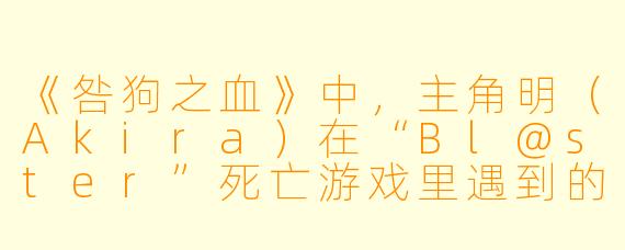 《咎狗之血》中，主角明（Akira）在“Bl@ster”死亡游戏里遇到的红发少年“式”（Shiki），其真实身份和最终结局是什么？