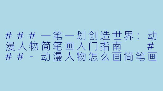 ###一笔一划创造世界:动漫人物简笔画入门指南
###-动漫人物怎么画简笔画