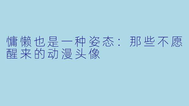 慵懒也是一种姿态:那些不愿醒来的动漫头像