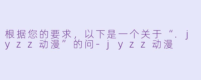 根据您的要求，以下是一个关于“.jyzz动漫”的问