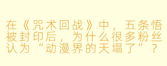 在《咒术回战》中,五条悟被封印后,为什么很多粉丝认为“动漫界的天塌了”?