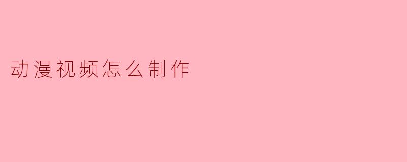 动漫视频怎么制作