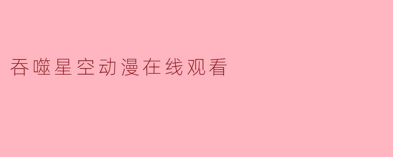 在哪里可以观看《吞噬星空》动漫？