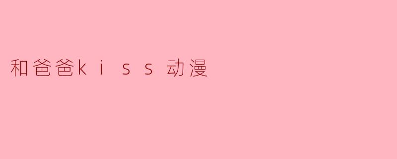 动漫里儿子和爸爸亲吻的场景，通常想表达什么情感？