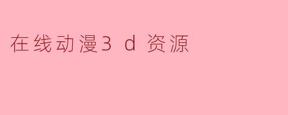 在线动漫3d资源