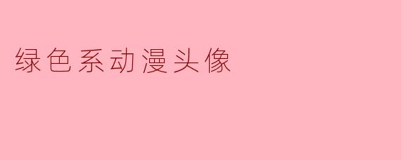 有哪些适合做头像的绿色系动漫角色？最好风格清新一点，不要暗黑系。