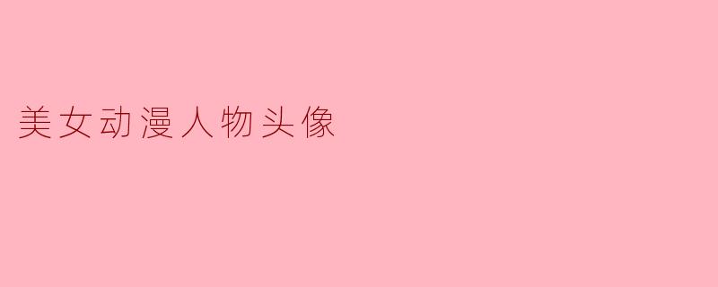 你心中最经典的美女动漫人物头像，是哪一位？