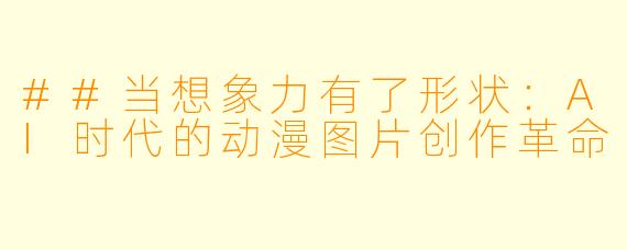 ##当想象力有了形状：AI时代的动漫图片创作革命