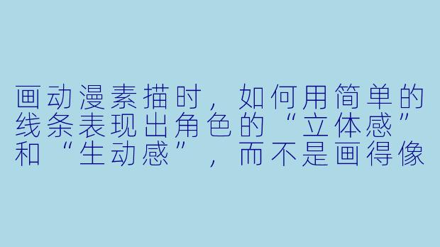画动漫素描时,如何用简单的线条表现出角X 的“立体感”和“生动感”,而不是画得像一张扁平的贴纸?