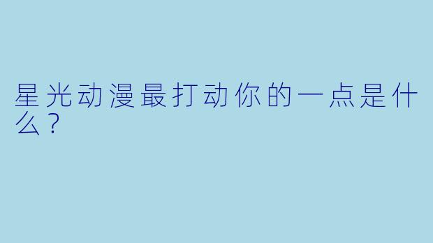 星光动漫最打动你的一点是什么？