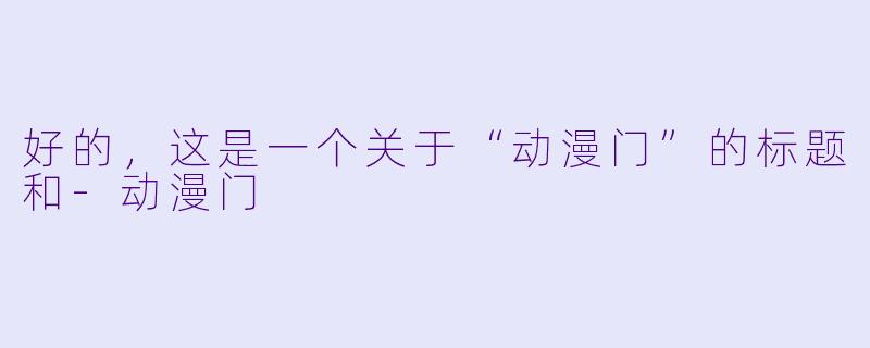 好的，这是一个关于“动漫门”的标题和-动漫门