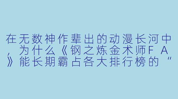 在无数神作辈出的动漫长河中，为什么《钢之炼金术师FA》能长期霸占各大排行榜的“第一”宝座，它究竟赢在哪里？
