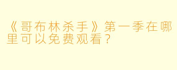 《哥布林杀手》第一季在哪里可以免费观看？