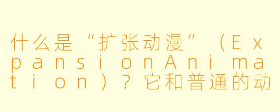 什么是“扩张动漫”（ExpansionAnimation）？它和普通的动漫有什么不同？